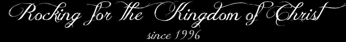 Rocking for the Kingdom of Christ since 1996